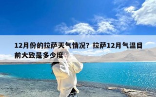 12月份的拉萨天气情况？拉萨12月气温目前大致是多少度