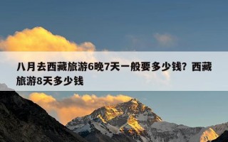 八月去西藏旅游6晚7天一般要多少钱？西藏旅游8天多少钱