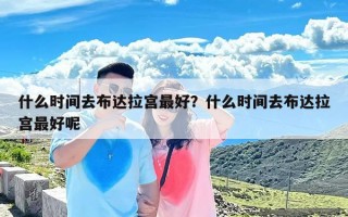 什么时间去布达拉宫最好？什么时间去布达拉宫最好呢