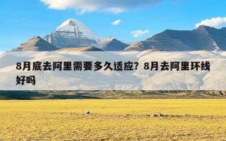 8月底去阿里需要多久适应？8月去阿里环线好吗
