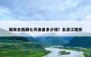 瑞安去西藏七天准备多少钱？去浙江瑞安