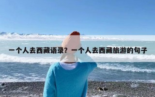 一个人去西藏语录？一个人去西藏旅游的句子