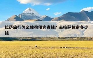 拉萨旅行怎么住宿便宜省钱？去拉萨住宿多少钱