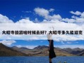 大昭寺旅游啥时候去好？大昭寺多久能逛完