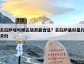 去拉萨啥时候去旅游最合适？去拉萨最好是几月份