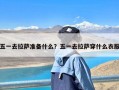 五一去拉萨准备什么？五一去拉萨穿什么衣服