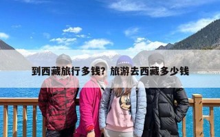 到西藏旅行多钱？旅游去西藏多少钱