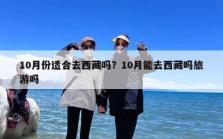 10月份适合去西藏吗？10月能去西藏吗旅游吗