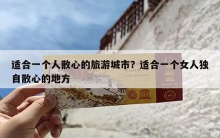 适合一个人散心的旅游城市？适合一个女人独自散心的地方