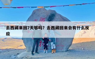 去西藏来回7天够吗？去西藏回来会有什么反应