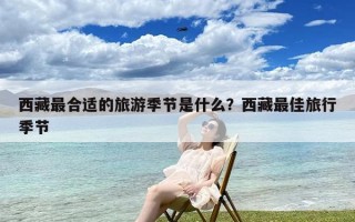 西藏最合适的旅游季节是什么？西藏最佳旅行季节