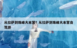 从拉萨到珠峰大本营？从拉萨到珠峰大本营自驾游