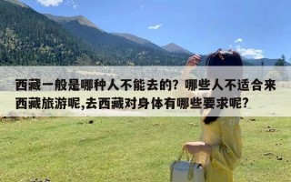 西藏一般是哪种人不能去的？哪些人不适合来西藏旅游呢,去西藏对身体有哪些要求呢?