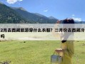 2月去西藏旅游穿什么衣服？二月份去西藏冷吗