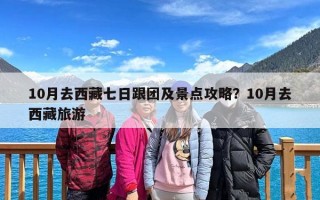 10月去西藏七日跟团及景点攻略？10月去西藏旅游