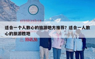 适合一个人散心的旅游地方推荐？适合一人散心的旅游胜地