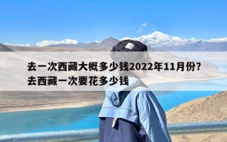 去一次西藏大概多少钱2022年11月份？去西藏一次要花多少钱