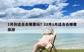 1月份适合去哪里玩？12月1月适合去哪里旅游