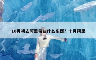 10月初去阿里带些什么东西？十月阿里