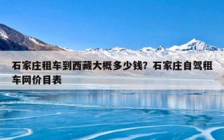 石家庄租车到西藏大概多少钱？石家庄自驾租车网价目表