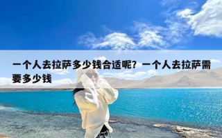 一个人去拉萨多少钱合适呢？一个人去拉萨需要多少钱