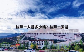 拉萨一人游多少钱？拉萨一天游
