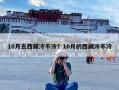 10月去西藏冷不冷？10月的西藏冷不冷