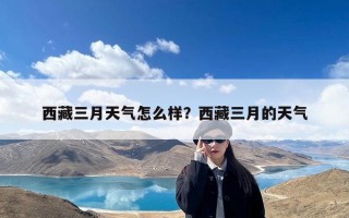 西藏三月天气怎么样？西藏三月的天气