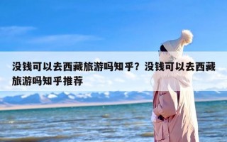 没钱可以去西藏旅游吗知乎？没钱可以去西藏旅游吗知乎推荐