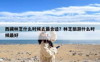 西藏林芝什么时候去最合适？林芝旅游什么时候最好