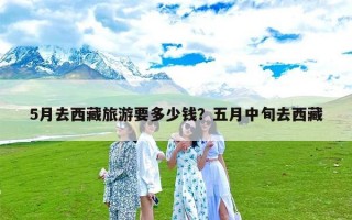 5月去西藏旅游要多少钱？五月中旬去西藏