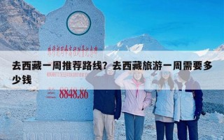 去西藏一周推荐路线？去西藏旅游一周需要多少钱