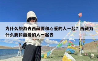 为什么旅游去西藏要和心爱的人一起？西藏为什么要和最爱的人一起去