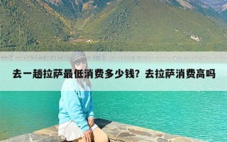 去一趟拉萨最低消费多少钱？去拉萨消费高吗