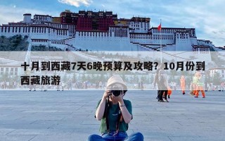 十月到西藏7天6晚预算及攻略？10月份到西藏旅游