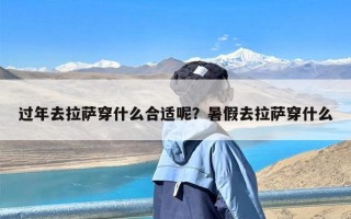 过年去拉萨穿什么合适呢？暑假去拉萨穿什么