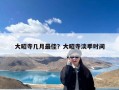大昭寺几月最佳？大昭寺淡季时间