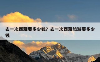 去一次西藏要多少钱？去一次西藏旅游要多少钱