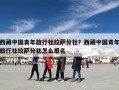 西藏中国青年旅行社拉萨分社？西藏中国青年旅行社拉萨分社怎么报名
