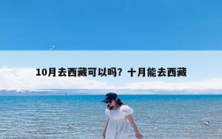 10月去西藏可以吗？十月能去西藏
