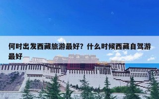 何时出发西藏旅游最好？什么时候西藏自驾游最好