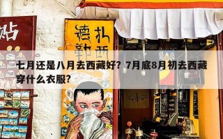 七月还是八月去西藏好？7月底8月初去西藏穿什么衣服?