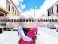 9月去林芝旅游要准备什么？九月去林芝旅游好吗