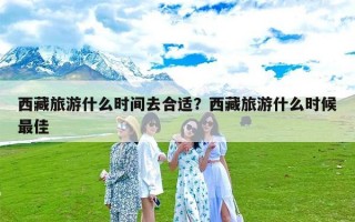 西藏旅游什么时间去合适？西藏旅游什么时候最佳