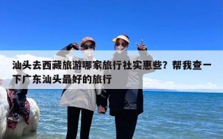 汕头去西藏旅游哪家旅行社实惠些？帮我查一下广东汕头最好的旅行