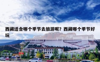 西藏适合哪个季节去旅游呢？西藏哪个季节好玩