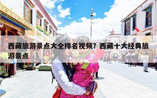 西藏旅游景点大全排名视频？西藏十大经典旅游景点