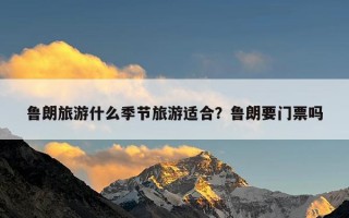 鲁朗旅游什么季节旅游适合？鲁朗要门票吗