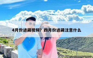 4月份进藏视频？四月份进藏注意什么