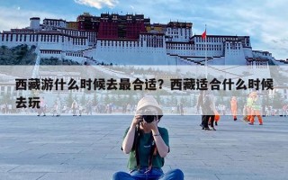 西藏游什么时候去最合适？西藏适合什么时候去玩